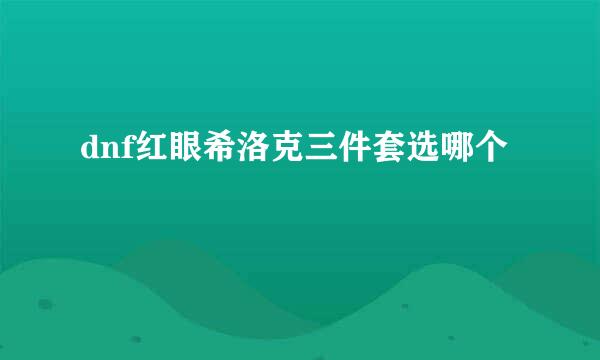 dnf红眼希洛克三件套选哪个