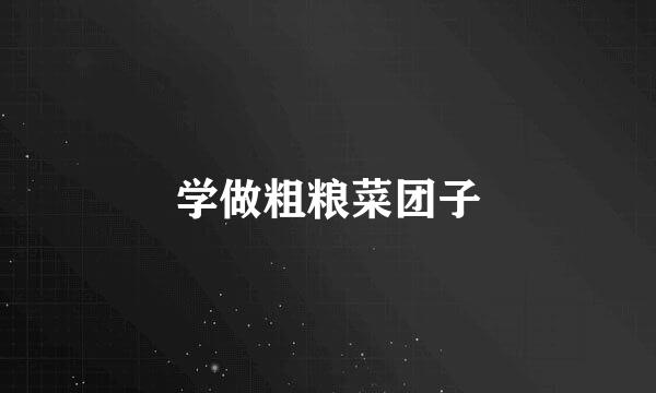 学做粗粮菜团子