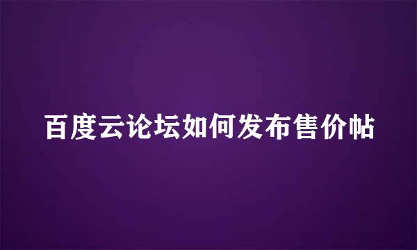 百度云论坛如何发布售价帖