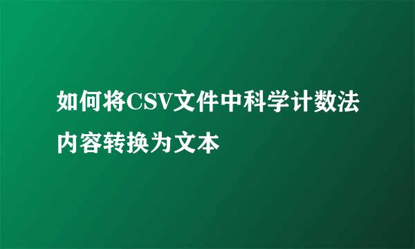 如何将CSV文件中科学计数法内容转换为文本