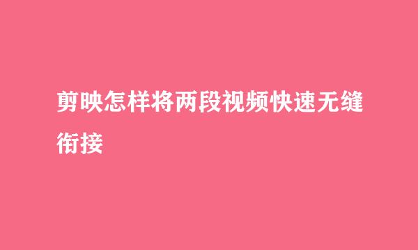 剪映怎样将两段视频快速无缝衔接