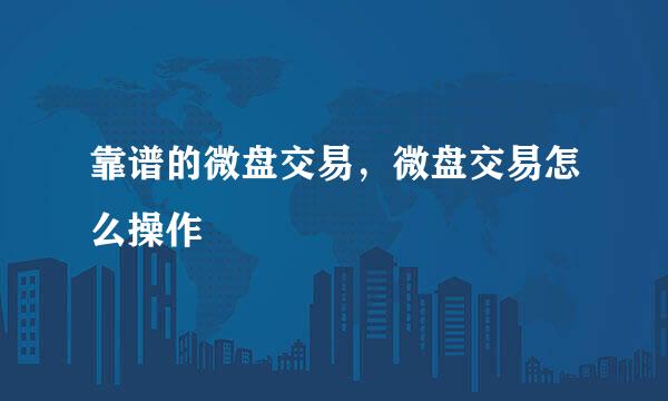 靠谱的微盘交易，微盘交易怎么操作