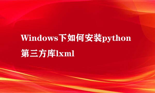 Windows下如何安装python第三方库lxml