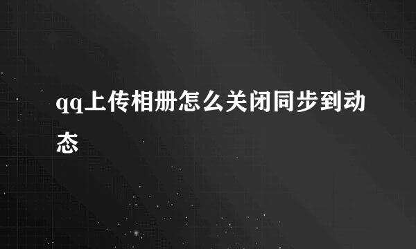 qq上传相册怎么关闭同步到动态