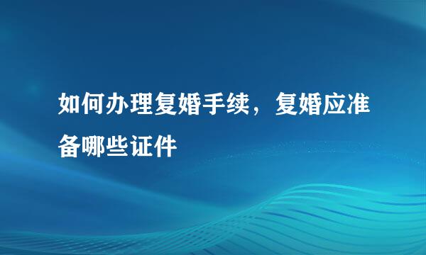 如何办理复婚手续，复婚应准备哪些证件
