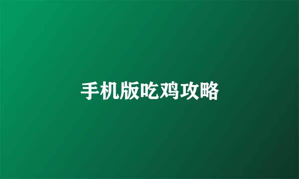 手机版吃鸡攻略