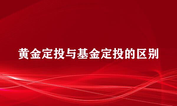 黄金定投与基金定投的区别
