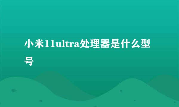 小米11ultra处理器是什么型号