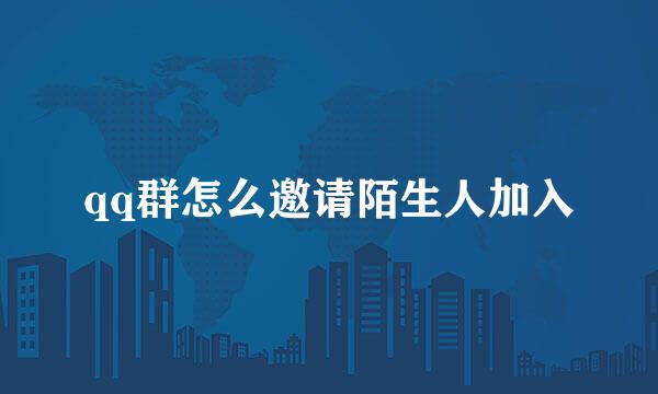 qq群怎么邀请陌生人加入