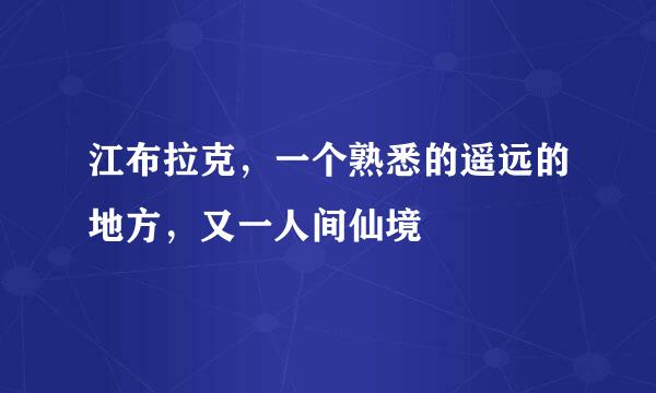 江布拉克，一个熟悉的遥远的地方，又一人间仙境