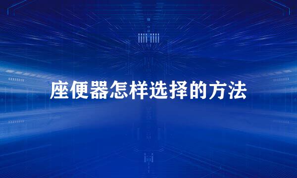 座便器怎样选择的方法