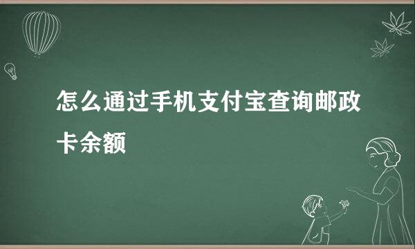 怎么通过手机支付宝查询邮政卡余额