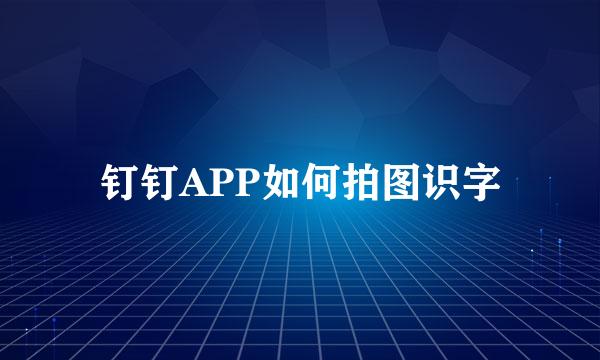 钉钉APP如何拍图识字