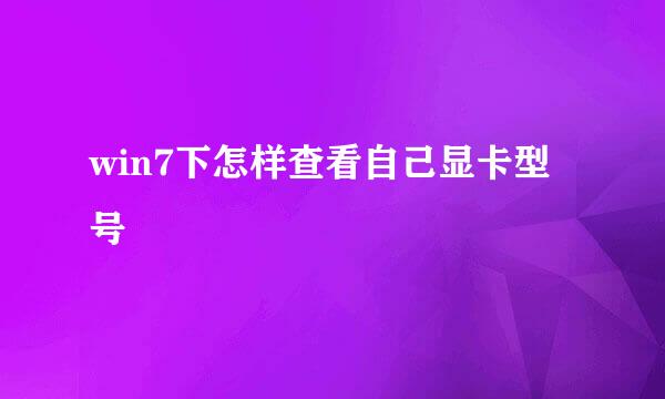 win7下怎样查看自己显卡型号