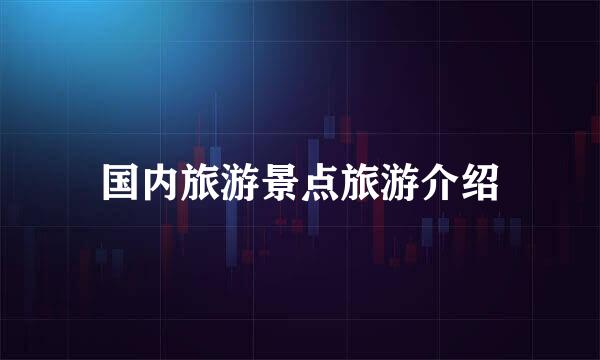 国内旅游景点旅游介绍