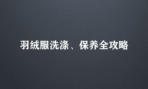 羽绒服洗涤、保养全攻略