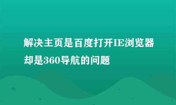 解决主页是百度打开IE浏览器却是360导航的问题