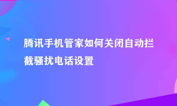 腾讯手机管家如何关闭自动拦截骚扰电话设置