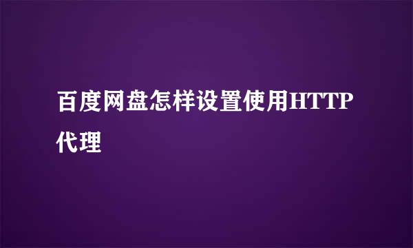 百度网盘怎样设置使用HTTP代理
