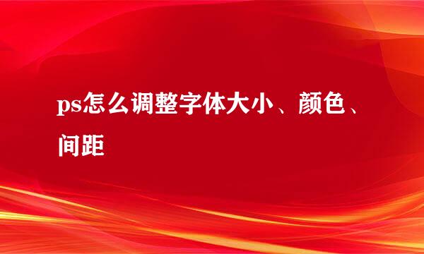 ps怎么调整字体大小、颜色、间距