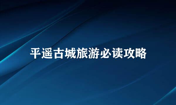 平遥古城旅游必读攻略