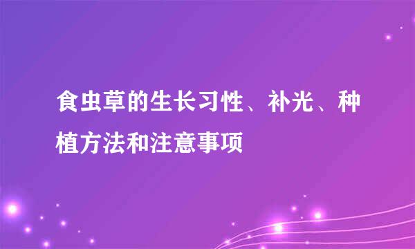 食虫草的生长习性、补光、种植方法和注意事项