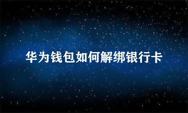 华为钱包如何解绑银行卡