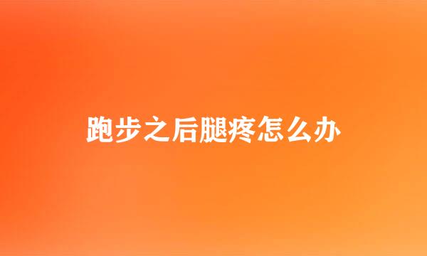 跑步之后腿疼怎么办
