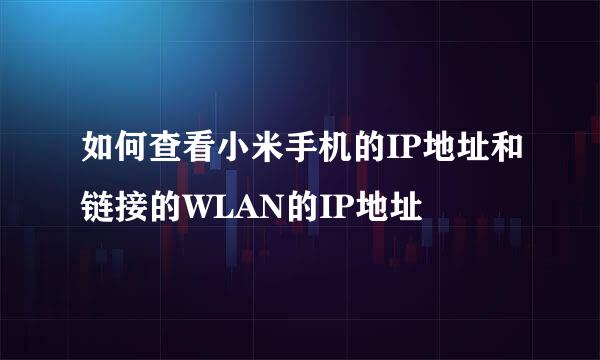 如何查看小米手机的IP地址和链接的WLAN的IP地址