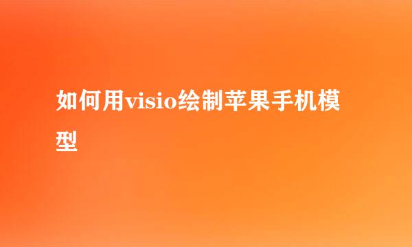 如何用visio绘制苹果手机模型