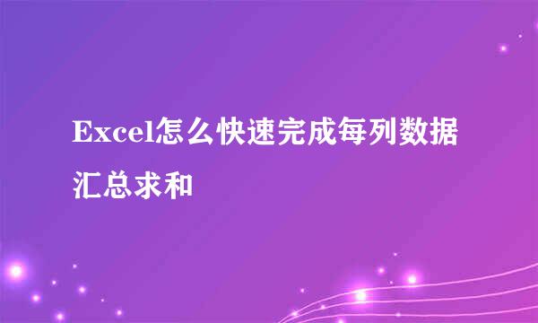Excel怎么快速完成每列数据汇总求和