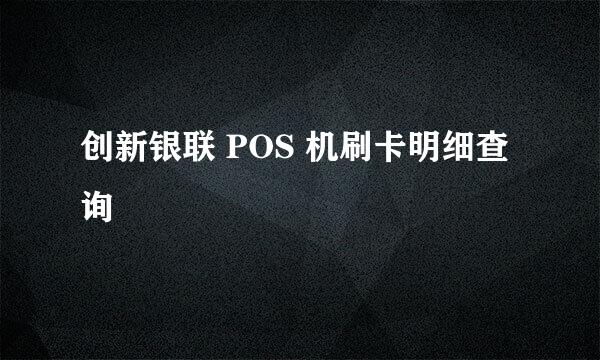 创新银联 POS 机刷卡明细查询
