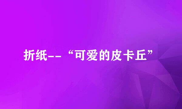 折纸--“可爱的皮卡丘”