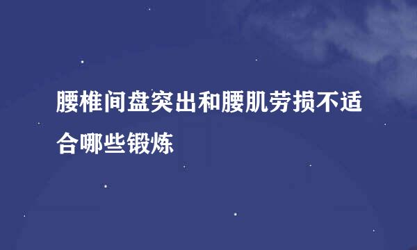 腰椎间盘突出和腰肌劳损不适合哪些锻炼