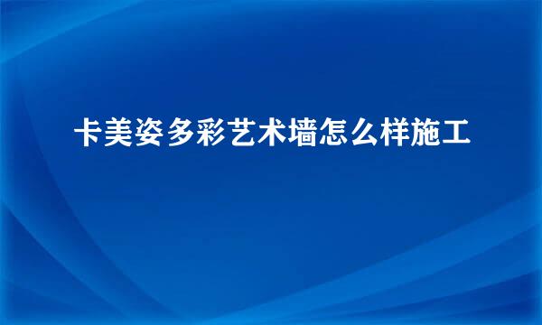 卡美姿多彩艺术墙怎么样施工