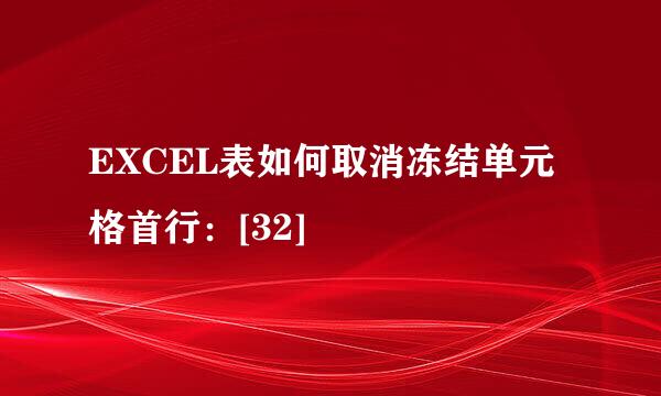 EXCEL表如何取消冻结单元格首行：[32]