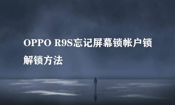 OPPO R9S忘记屏幕锁帐户锁解锁方法