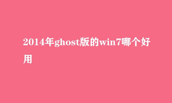 2014年ghost版的win7哪个好用