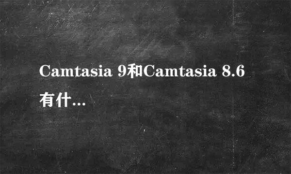 Camtasia 9和Camtasia 8.6有什么功能提升