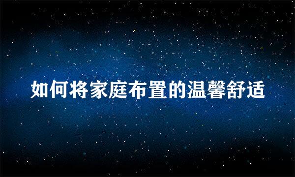 如何将家庭布置的温馨舒适