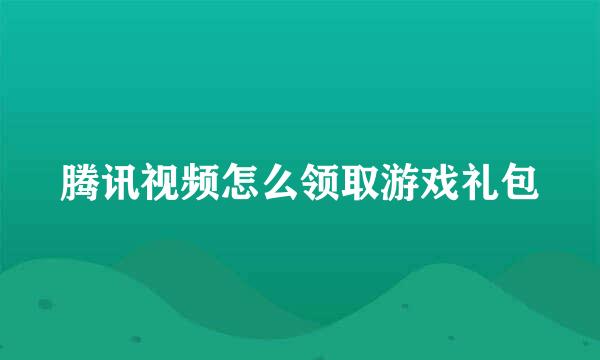 腾讯视频怎么领取游戏礼包