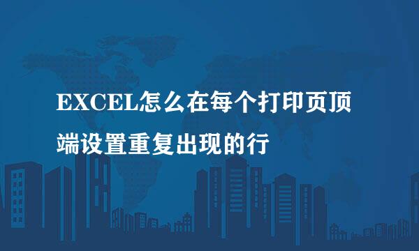 EXCEL怎么在每个打印页顶端设置重复出现的行