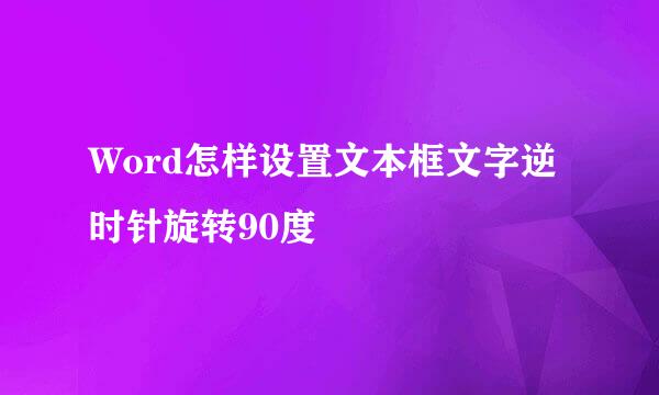 Word怎样设置文本框文字逆时针旋转90度