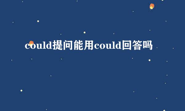 could提问能用could回答吗