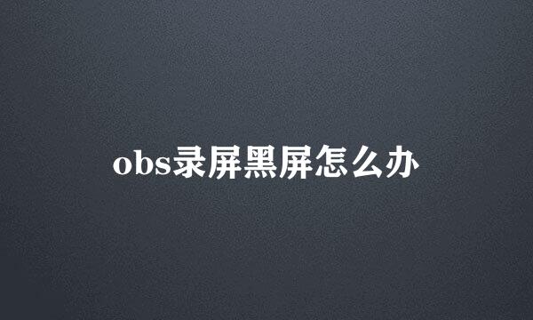 obs录屏黑屏怎么办