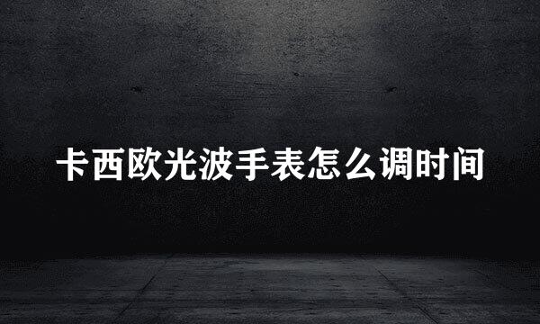 卡西欧光波手表怎么调时间