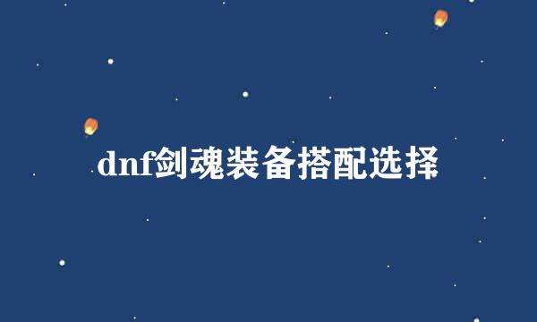 dnf剑魂装备搭配选择