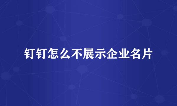 钉钉怎么不展示企业名片