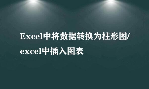 Excel中将数据转换为柱形图/excel中插入图表