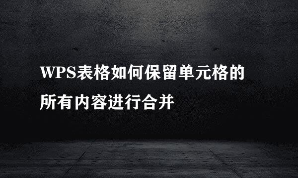 WPS表格如何保留单元格的所有内容进行合并